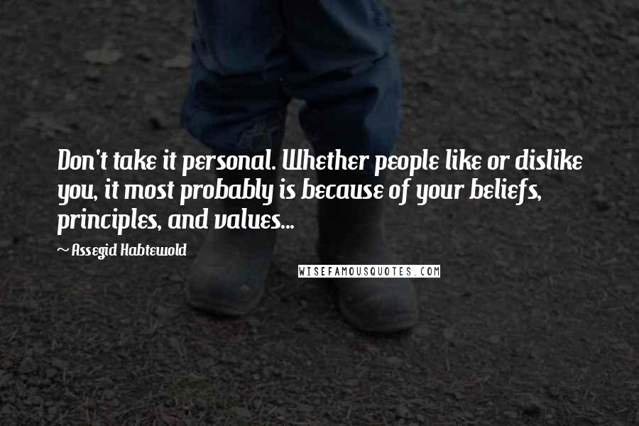 Assegid Habtewold Quotes: Don't take it personal. Whether people like or dislike you, it most probably is because of your beliefs, principles, and values...