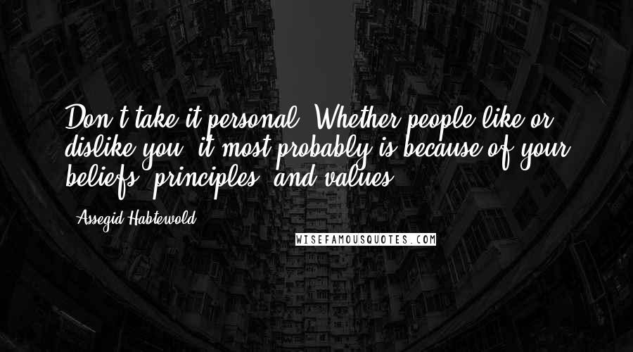 Assegid Habtewold Quotes: Don't take it personal. Whether people like or dislike you, it most probably is because of your beliefs, principles, and values...