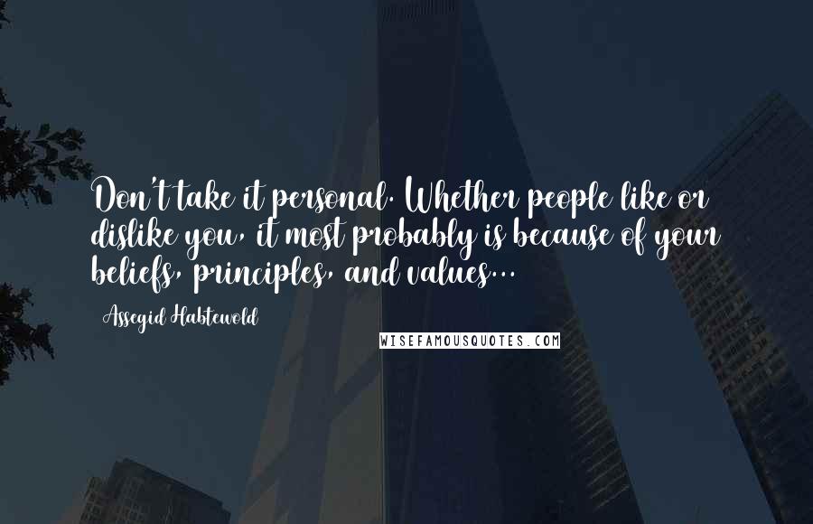 Assegid Habtewold Quotes: Don't take it personal. Whether people like or dislike you, it most probably is because of your beliefs, principles, and values...