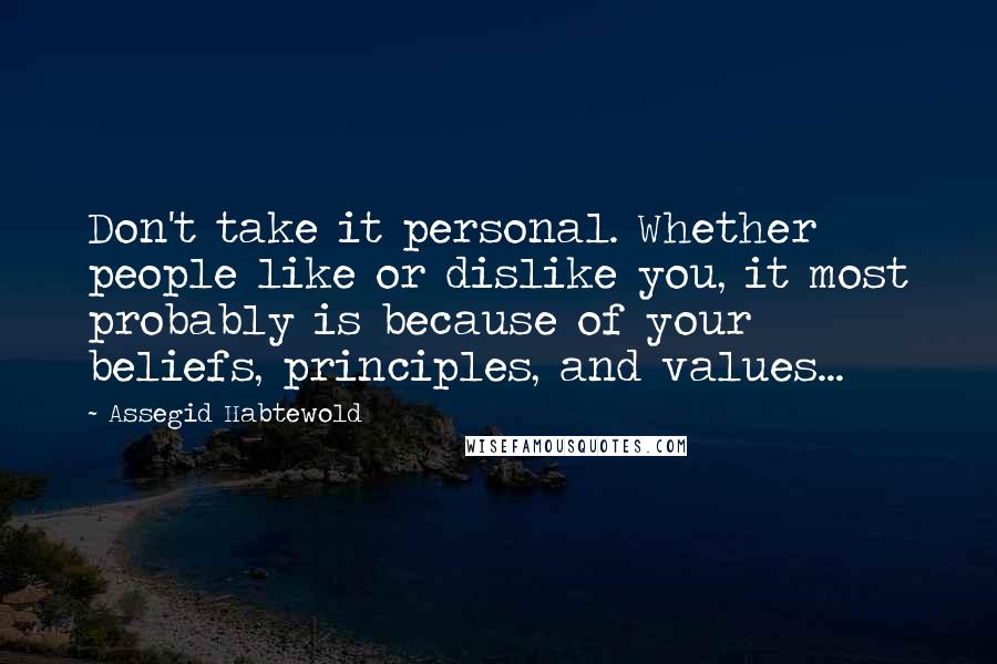 Assegid Habtewold Quotes: Don't take it personal. Whether people like or dislike you, it most probably is because of your beliefs, principles, and values...