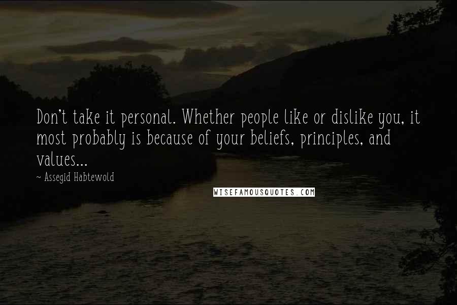 Assegid Habtewold Quotes: Don't take it personal. Whether people like or dislike you, it most probably is because of your beliefs, principles, and values...