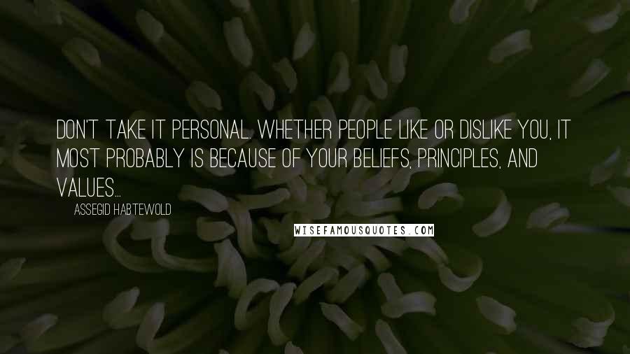 Assegid Habtewold Quotes: Don't take it personal. Whether people like or dislike you, it most probably is because of your beliefs, principles, and values...