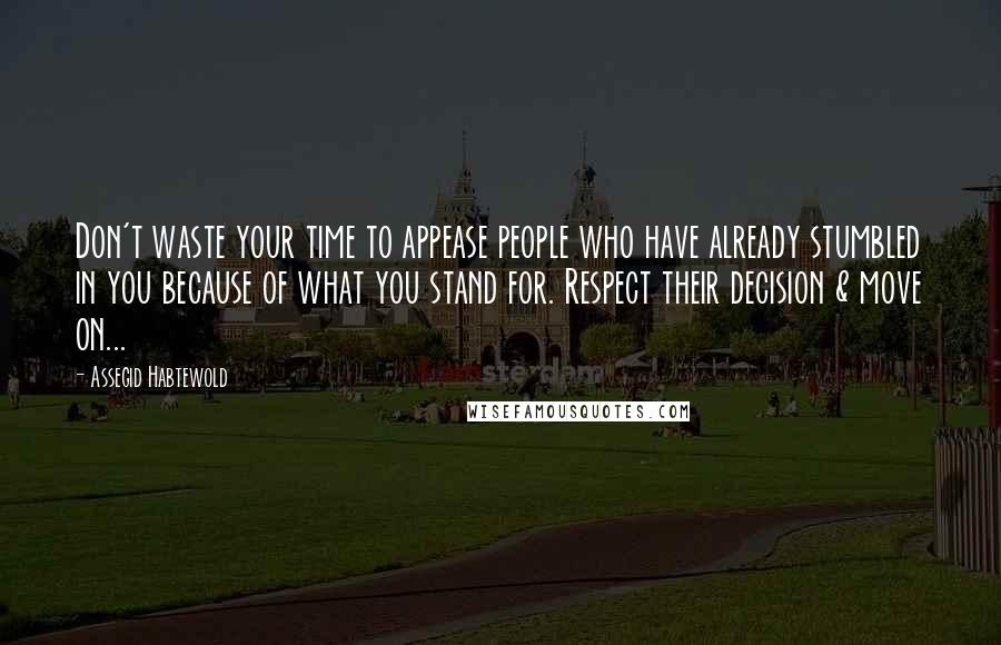 Assegid Habtewold Quotes: Don't waste your time to appease people who have already stumbled in you because of what you stand for. Respect their decision & move on...