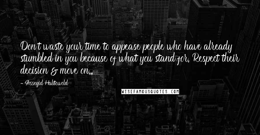 Assegid Habtewold Quotes: Don't waste your time to appease people who have already stumbled in you because of what you stand for. Respect their decision & move on...