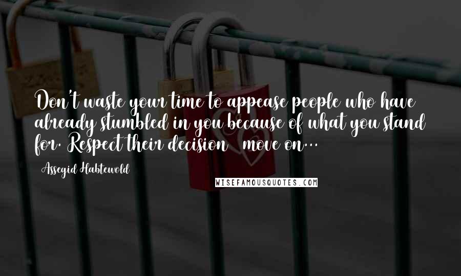 Assegid Habtewold Quotes: Don't waste your time to appease people who have already stumbled in you because of what you stand for. Respect their decision & move on...