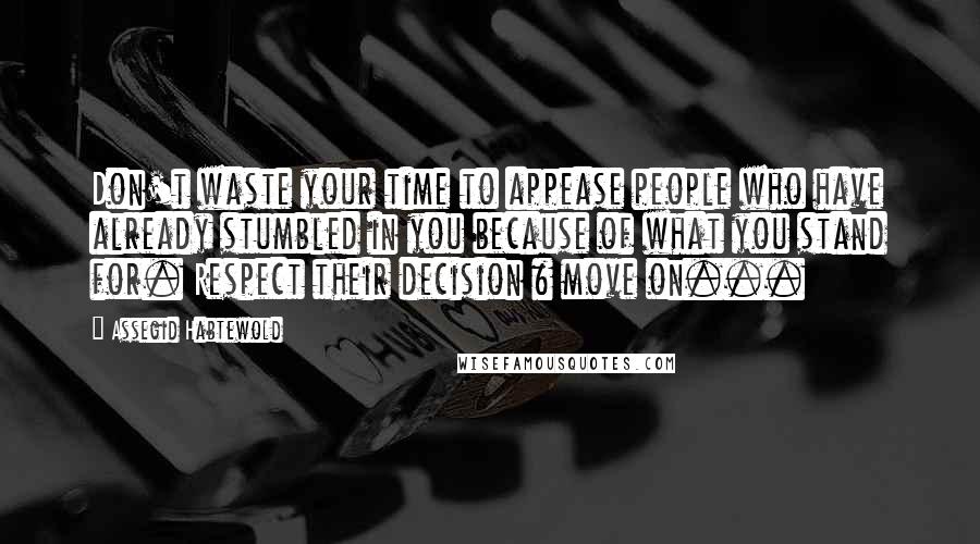 Assegid Habtewold Quotes: Don't waste your time to appease people who have already stumbled in you because of what you stand for. Respect their decision & move on...