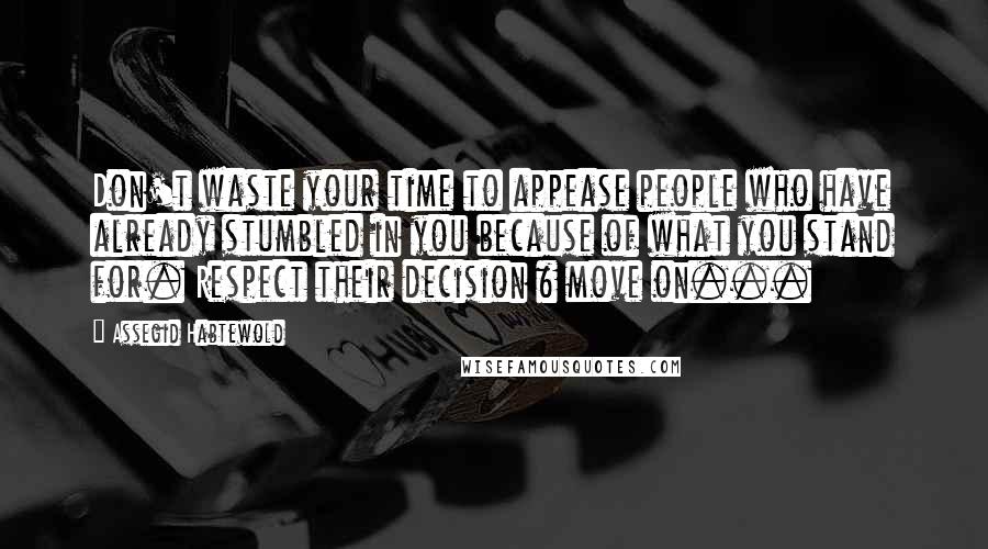 Assegid Habtewold Quotes: Don't waste your time to appease people who have already stumbled in you because of what you stand for. Respect their decision & move on...