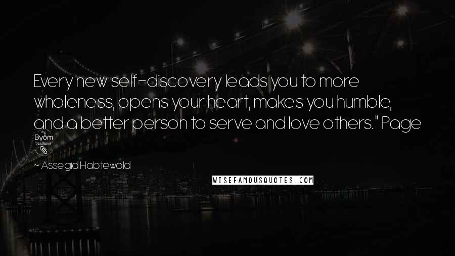 Assegid Habtewold Quotes: Every new self-discovery leads you to more wholeness, opens your heart, makes you humble, and a better person to serve and love others." Page 8