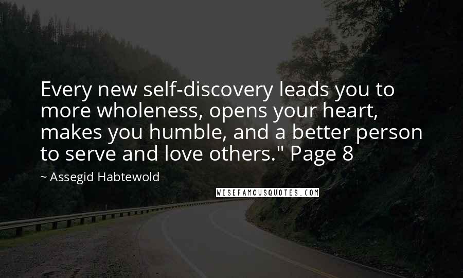 Assegid Habtewold Quotes: Every new self-discovery leads you to more wholeness, opens your heart, makes you humble, and a better person to serve and love others." Page 8