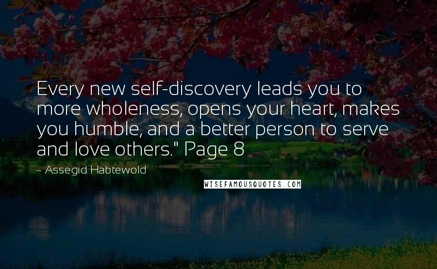 Assegid Habtewold Quotes: Every new self-discovery leads you to more wholeness, opens your heart, makes you humble, and a better person to serve and love others." Page 8