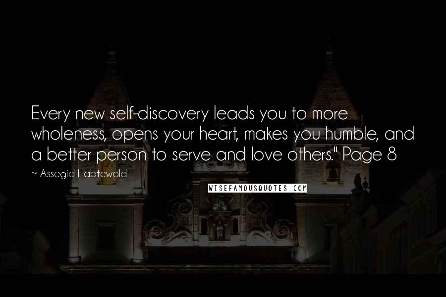 Assegid Habtewold Quotes: Every new self-discovery leads you to more wholeness, opens your heart, makes you humble, and a better person to serve and love others." Page 8