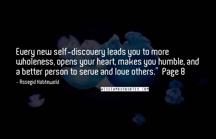 Assegid Habtewold Quotes: Every new self-discovery leads you to more wholeness, opens your heart, makes you humble, and a better person to serve and love others." Page 8