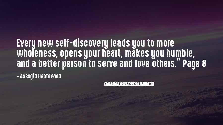 Assegid Habtewold Quotes: Every new self-discovery leads you to more wholeness, opens your heart, makes you humble, and a better person to serve and love others." Page 8