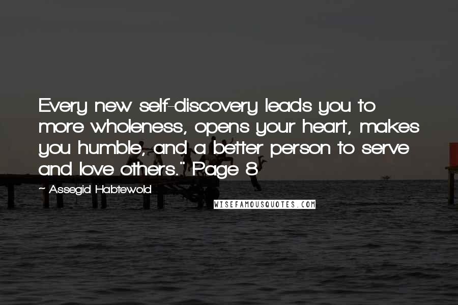 Assegid Habtewold Quotes: Every new self-discovery leads you to more wholeness, opens your heart, makes you humble, and a better person to serve and love others." Page 8