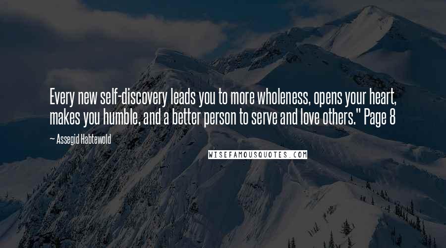 Assegid Habtewold Quotes: Every new self-discovery leads you to more wholeness, opens your heart, makes you humble, and a better person to serve and love others." Page 8