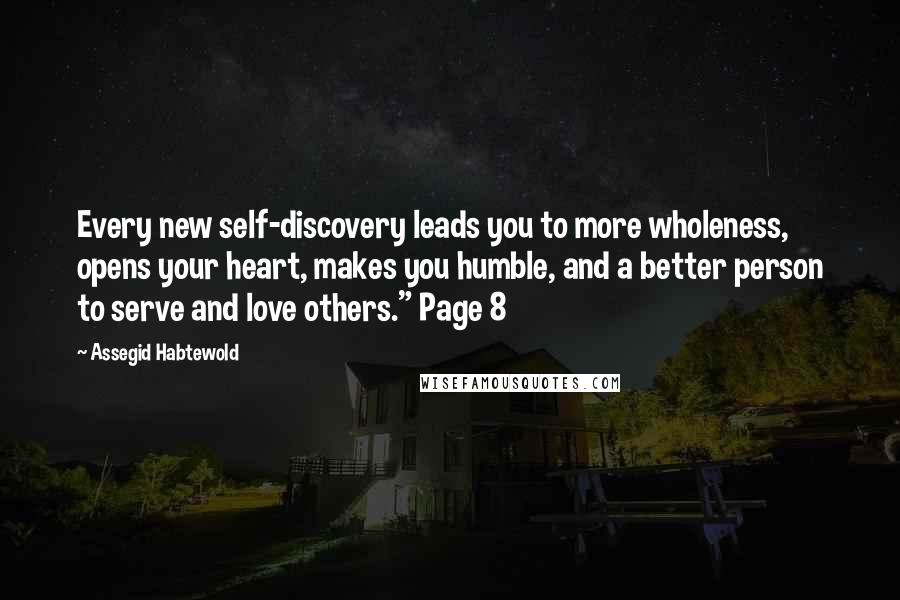 Assegid Habtewold Quotes: Every new self-discovery leads you to more wholeness, opens your heart, makes you humble, and a better person to serve and love others." Page 8