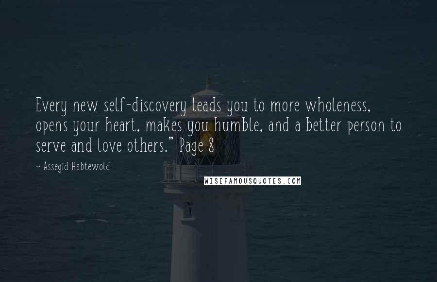 Assegid Habtewold Quotes: Every new self-discovery leads you to more wholeness, opens your heart, makes you humble, and a better person to serve and love others." Page 8