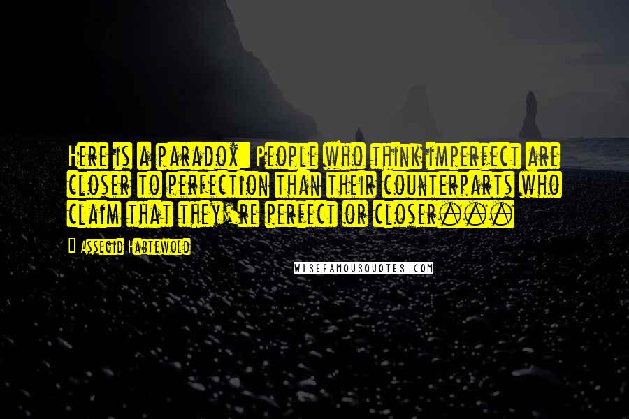 Assegid Habtewold Quotes: Here is a paradox: People who think imperfect are closer to perfection than their counterparts who claim that they're perfect or closer...