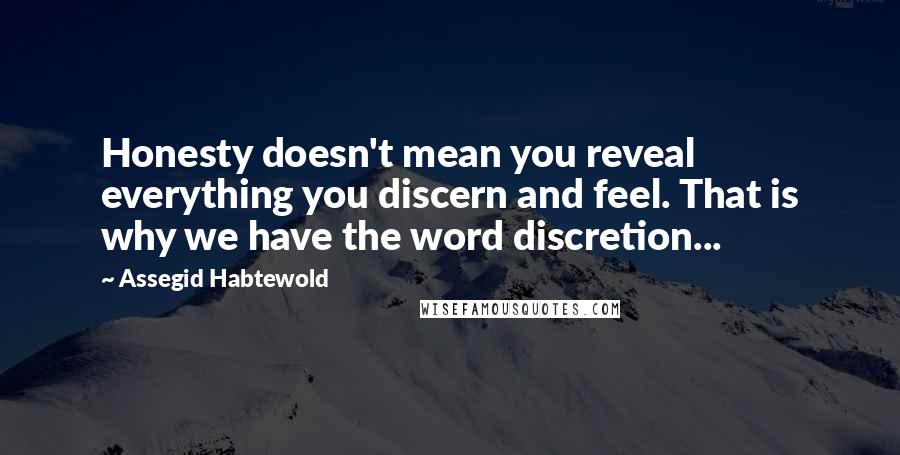 Assegid Habtewold Quotes: Honesty doesn't mean you reveal everything you discern and feel. That is why we have the word discretion...