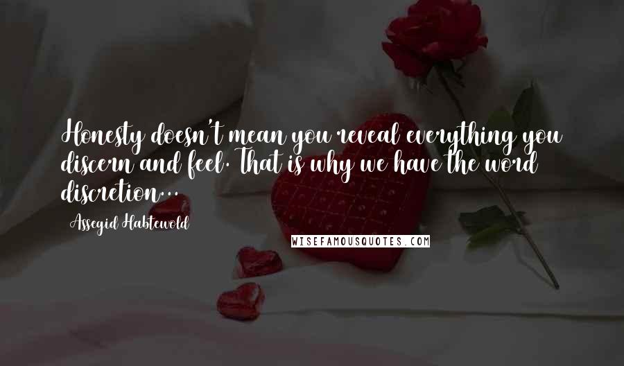 Assegid Habtewold Quotes: Honesty doesn't mean you reveal everything you discern and feel. That is why we have the word discretion...