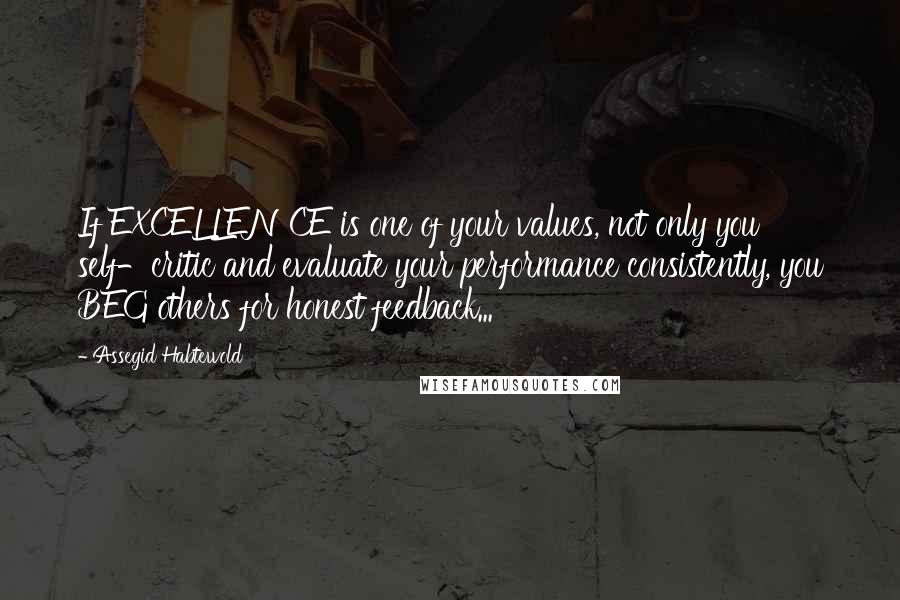 Assegid Habtewold Quotes: If EXCELLENCE is one of your values, not only you self-critic and evaluate your performance consistently, you BEG others for honest feedback...