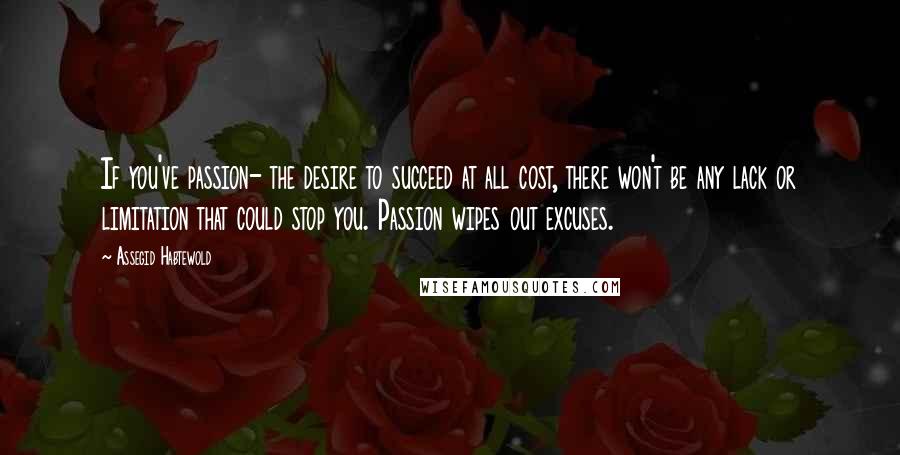 Assegid Habtewold Quotes: If you've passion- the desire to succeed at all cost, there won't be any lack or limitation that could stop you. Passion wipes out excuses.