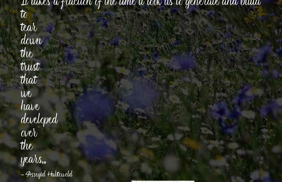 Assegid Habtewold Quotes: It takes a fraction of the time it took us to generate and build to tear down the trust that we have developed over the years...