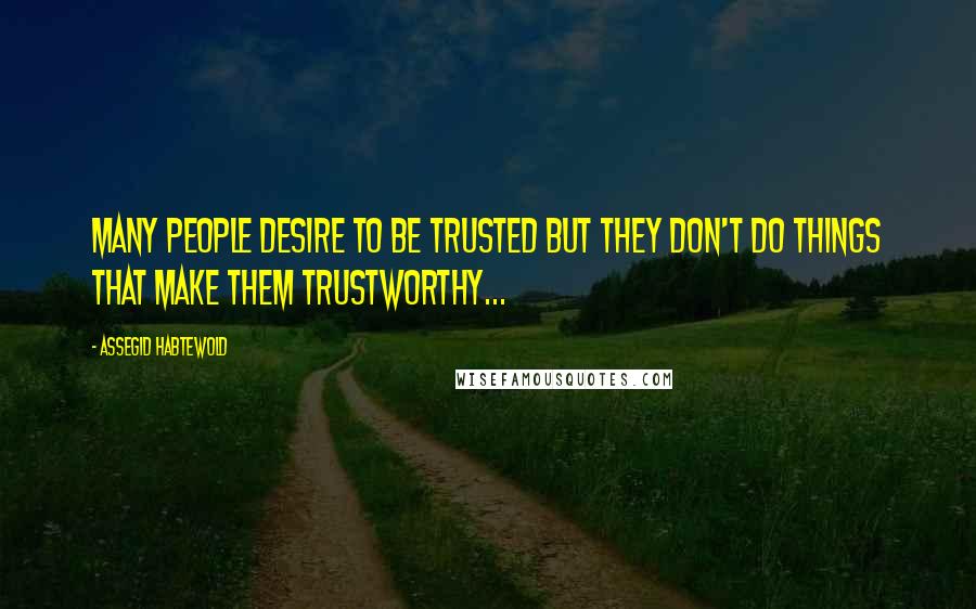 Assegid Habtewold Quotes: Many people desire to be trusted but they don't do things that make them trustworthy...