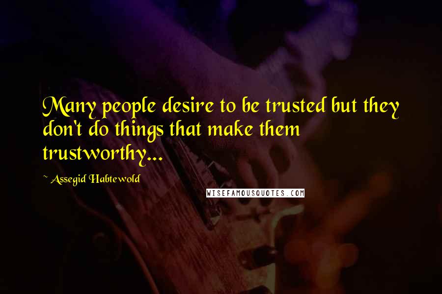 Assegid Habtewold Quotes: Many people desire to be trusted but they don't do things that make them trustworthy...