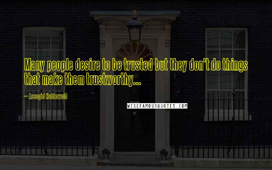 Assegid Habtewold Quotes: Many people desire to be trusted but they don't do things that make them trustworthy...