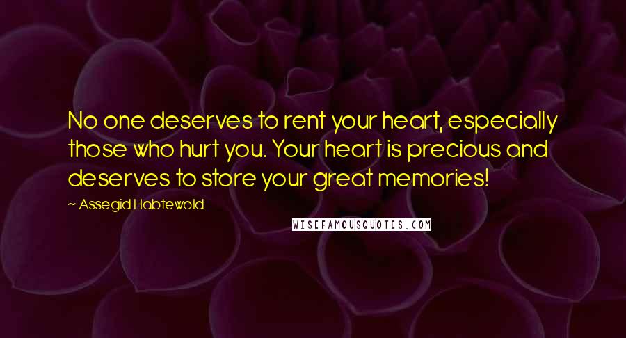 Assegid Habtewold Quotes: No one deserves to rent your heart, especially those who hurt you. Your heart is precious and deserves to store your great memories!
