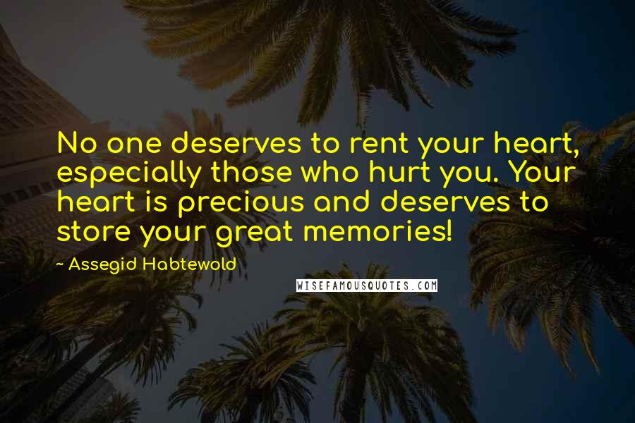 Assegid Habtewold Quotes: No one deserves to rent your heart, especially those who hurt you. Your heart is precious and deserves to store your great memories!