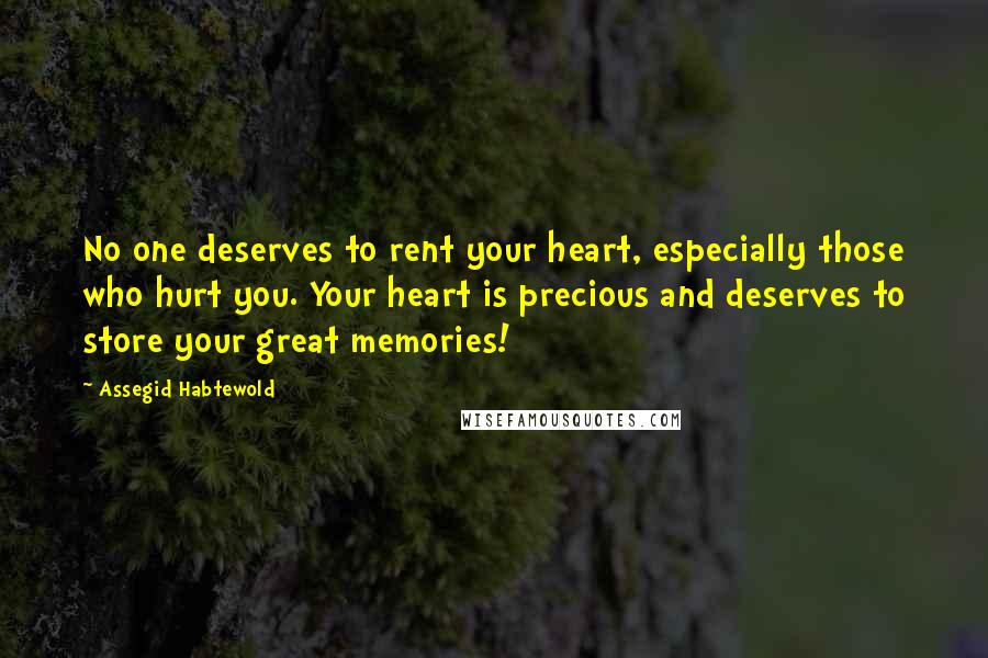 Assegid Habtewold Quotes: No one deserves to rent your heart, especially those who hurt you. Your heart is precious and deserves to store your great memories!
