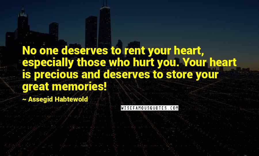 Assegid Habtewold Quotes: No one deserves to rent your heart, especially those who hurt you. Your heart is precious and deserves to store your great memories!