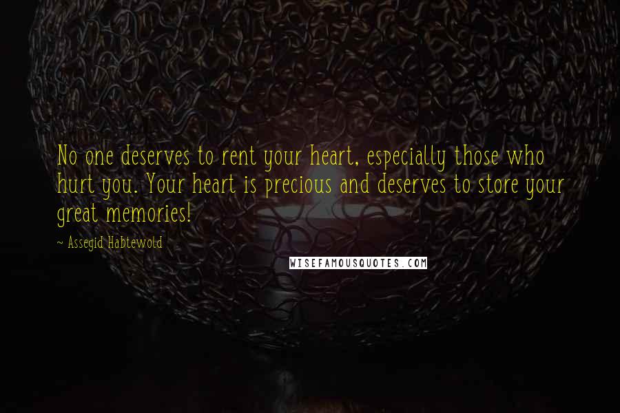 Assegid Habtewold Quotes: No one deserves to rent your heart, especially those who hurt you. Your heart is precious and deserves to store your great memories!