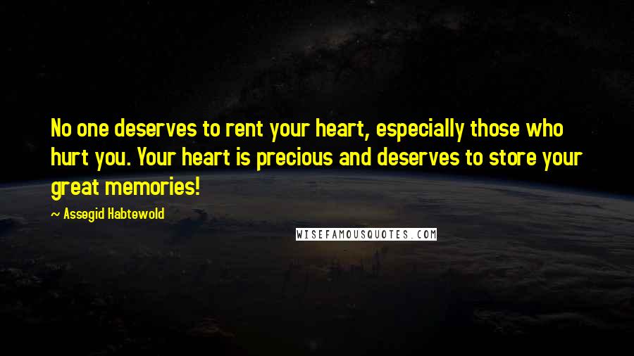 Assegid Habtewold Quotes: No one deserves to rent your heart, especially those who hurt you. Your heart is precious and deserves to store your great memories!