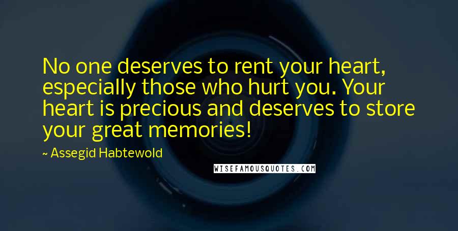Assegid Habtewold Quotes: No one deserves to rent your heart, especially those who hurt you. Your heart is precious and deserves to store your great memories!