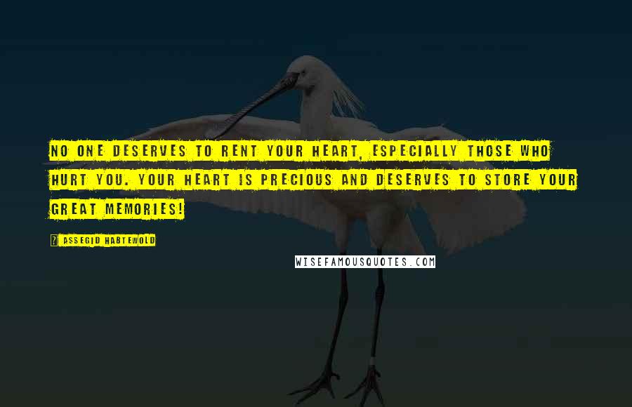 Assegid Habtewold Quotes: No one deserves to rent your heart, especially those who hurt you. Your heart is precious and deserves to store your great memories!