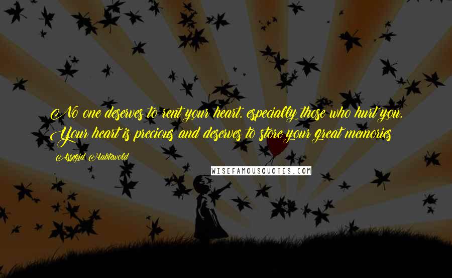 Assegid Habtewold Quotes: No one deserves to rent your heart, especially those who hurt you. Your heart is precious and deserves to store your great memories!