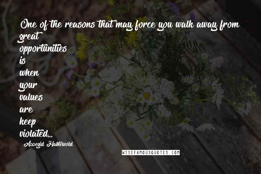 Assegid Habtewold Quotes: One of the reasons that may force you walk away from great opportunities is when your values are keep violated...