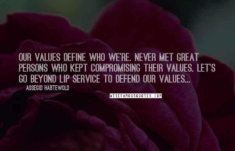Assegid Habtewold Quotes: Our values define who we're. Never met great persons who kept compromising their values. Let's go beyond lip service to defend our values...