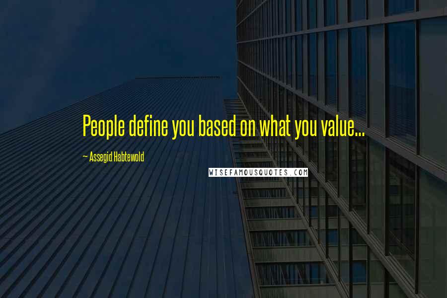 Assegid Habtewold Quotes: People define you based on what you value...