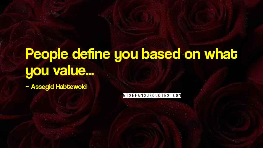 Assegid Habtewold Quotes: People define you based on what you value...