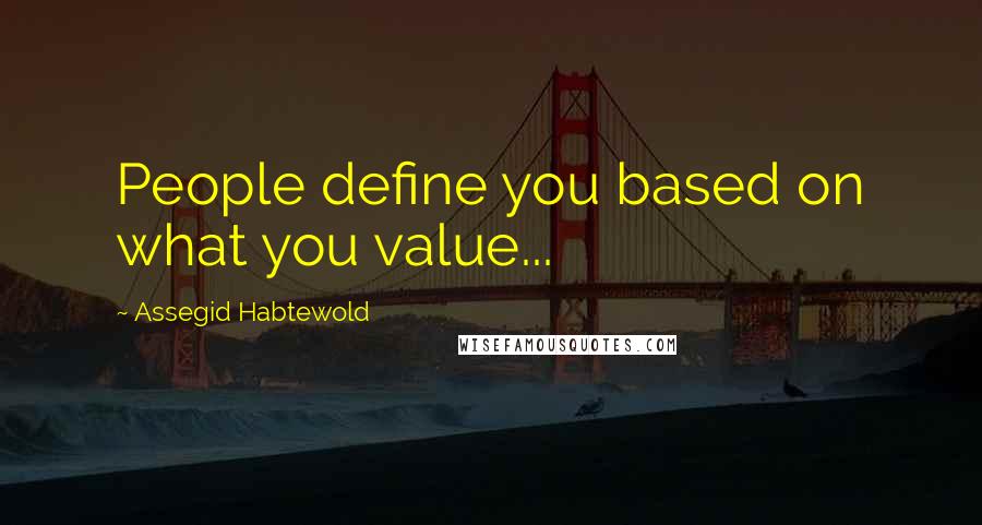 Assegid Habtewold Quotes: People define you based on what you value...