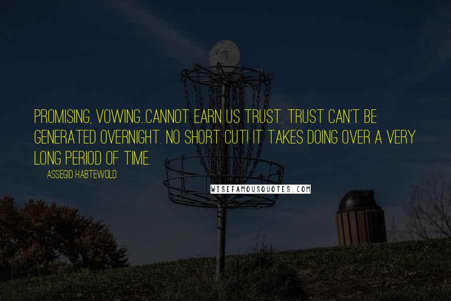 Assegid Habtewold Quotes: PROMISING, VOWING...cannot earn us trust. Trust can't be generated overnight. No SHORT CUT! It takes DOING over a very long period of time.