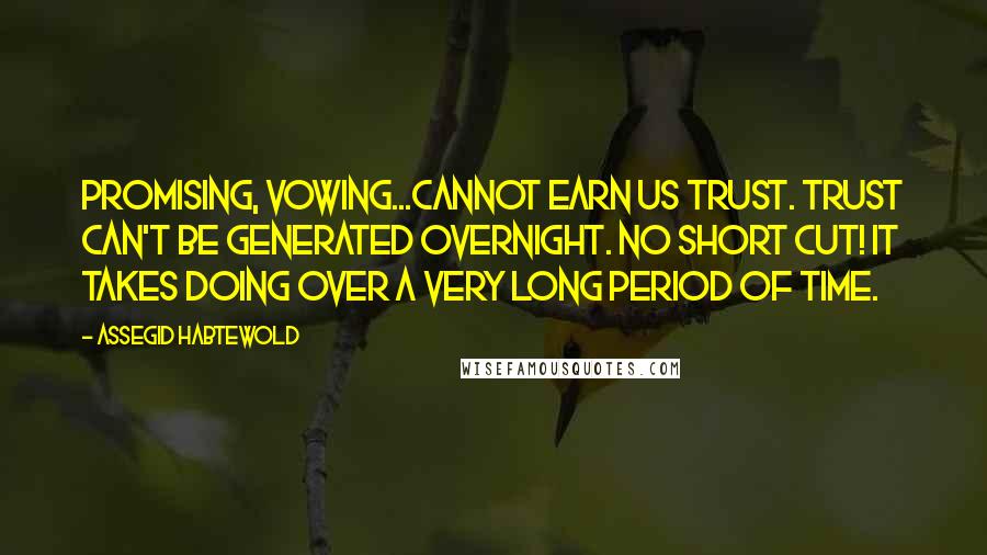 Assegid Habtewold Quotes: PROMISING, VOWING...cannot earn us trust. Trust can't be generated overnight. No SHORT CUT! It takes DOING over a very long period of time.