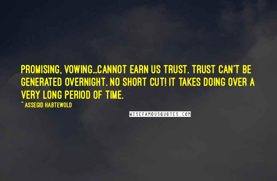 Assegid Habtewold Quotes: PROMISING, VOWING...cannot earn us trust. Trust can't be generated overnight. No SHORT CUT! It takes DOING over a very long period of time.