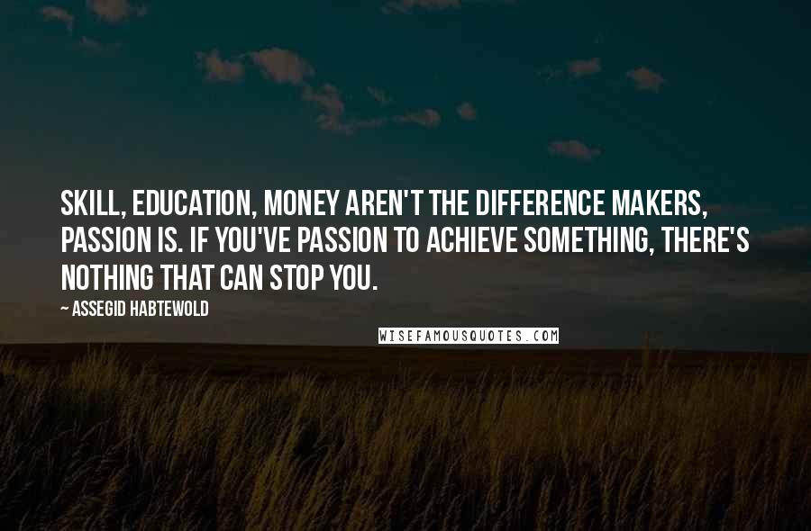 Assegid Habtewold Quotes: Skill, education, money aren't the difference makers, passion is. If you've passion to achieve something, there's nothing that can stop you.