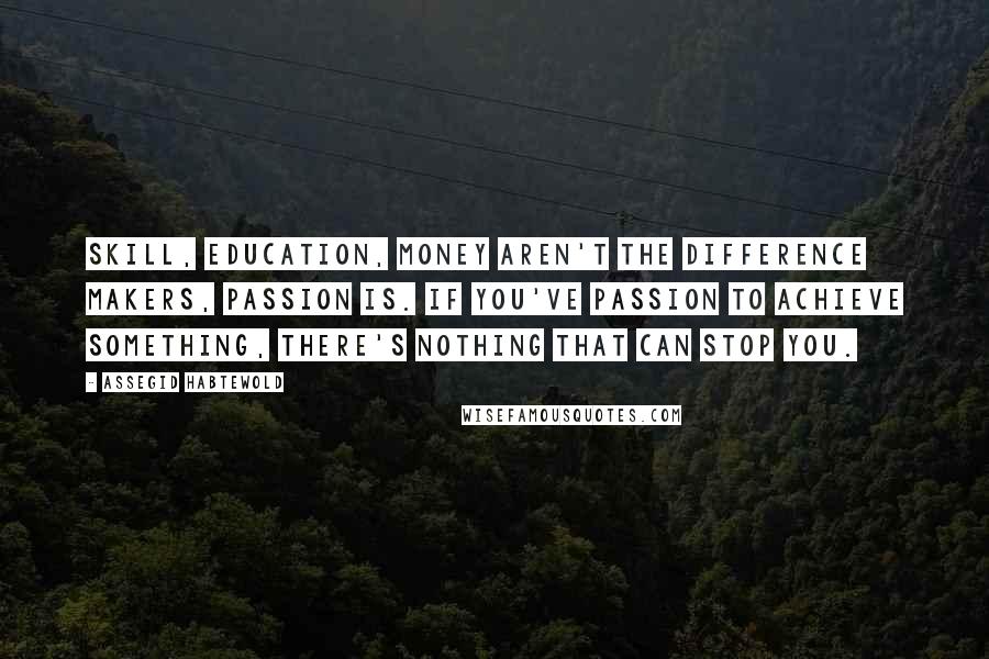 Assegid Habtewold Quotes: Skill, education, money aren't the difference makers, passion is. If you've passion to achieve something, there's nothing that can stop you.