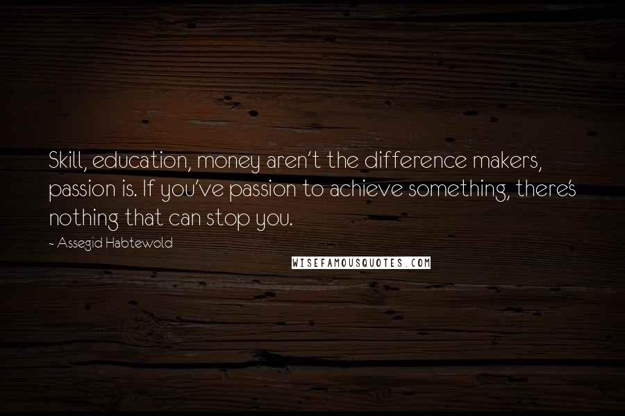 Assegid Habtewold Quotes: Skill, education, money aren't the difference makers, passion is. If you've passion to achieve something, there's nothing that can stop you.